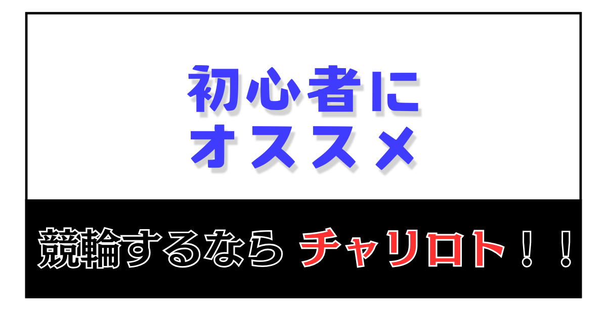 初心者にオススメ 競輪するなら「チャリロト」